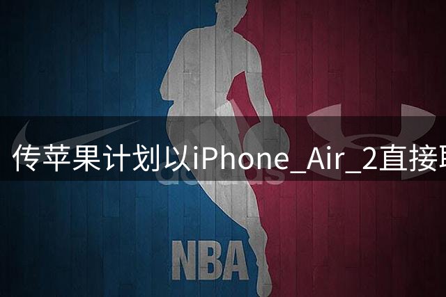 传苹果计划以iPhone Air 2直接取代iPhone 18标准版